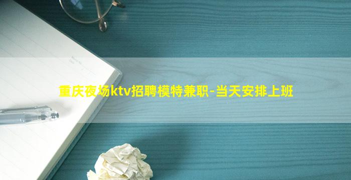 重庆夜场ktv招聘模特兼职-当天安排上班